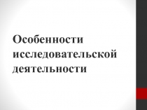 Особенности исследовательской деятельности
