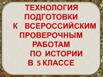 ТЕХНОЛОГИЯ ПОДГОТОВКИ К ВСЕРОССИЙСКИМ ПРОВЕРОЧНЫМ РАБОТАМ ПО ИСТОРИИ В 5 КЛАССЕ