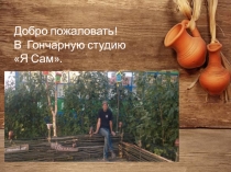 Добро пожаловать!
В Гончарную студию
Я Сам