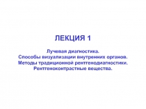 ЛЕКЦИЯ 1
Лучевая диагностика.
Способы визуализации внутренних органов. Методы