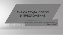 РЫНОК ТРУДА. СПРОС И ПРЕДЛОЖЕНИЕ
Балог Кирилл, Крылов Денис и Кристина