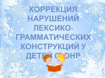 Коррекция нарушений лексико-грамматических конструкций у детей с ОНР
