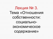 Лекция № 3. Тема Отношения собственности: социально-экономическое содержание