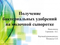 Получение бактериальных удобрений на молочной сыворотке
Выполнила:
Горшкова