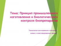 Тема: Принцип промышленного изготовления и биологического контроля биопрепаратов