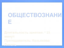 ОБЩЕСТВОЗНАНИЕ
Длительность занятия: ~ 15 минут
Преподаватель: Козьякова Ликоль