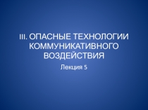 III. ОПАСНЫЕ ТЕХНОЛОГИИ КОММУНИКАТИВНОГО ВОЗДЕЙСТВИЯ