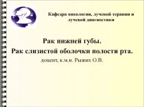 Кафедра онкологии, лучевой терапии и лучевой диагностики
Рак нижней губы.
Рак