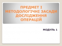 ПРЕДМЕТ І МЕТОДОЛОГІЧНІ ЗАСАДИ ДОСЛІДЖЕННЯ ОПЕРАЦІЙ