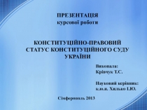 ПРЕЗЕНТАЦ ІЯ
курсової роботи
КОНСТИТУЦІЙНО-ПРАВОВИЙ СТАТУС КОНСТИТУЦІЙНОГО СУДУ