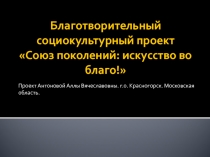 Благотворительный социокультурный проект Союз поколений: искусство во благо!