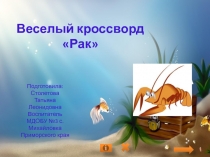 Веселый кроссворд Рак
Подготовила:
Столетова Татьяна Леонидовна
Воспитатель