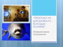 “ПРОГУЛКА НА ДНО БАЙКАЛА – КОЛОДЦА ПЛАНЕТЫ”