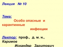 Лекция № 10 Тема: Особо опасные и карантинные
инфекции Лектор: проф., д. м. н.,