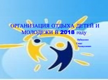 ОРГАНИЗАЦИЯ ОТДЫХА ДЕТЕЙ И МОЛОДЕЖИ В 2018 году Набиуллин Самат Халиуллович