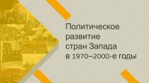 Политическое развитие
стран Запада
в 1970–2000-е годы