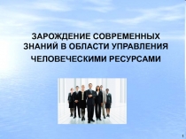 1
ЗАРОЖДЕНИЕ СОВРЕМЕННЫХ ЗНАНИЙ В ОБЛАСТИ УПРАВЛЕНИЯ ЧЕЛОВЕЧЕСКИМИ РЕСУРСАМИ
1