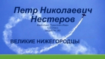 Петр Николаевич Нестеров Выполнил Тужилкин Иван 5-б класс лицей № 180