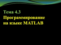 Тема 4. 3 Программирование
на языке MATLAB