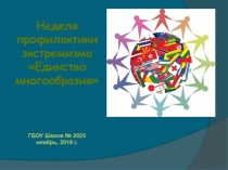 Неделя профилактики экстремизма
Единство многообразия
ГБОУ Школа № 2025
н