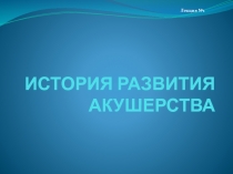 ИСТОРИЯ РАЗВИТИЯ АКУШЕРСТВА