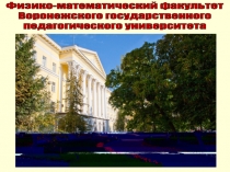 Физико-математический факультет
Воронежского государственного
педагогического