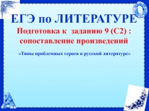 ЕГЭ по ЛИТЕРАТУРЕ Подготовка к заданию 9 (С2) : сопоставление произведений