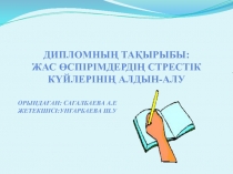 Дипломның тақырыбы:
Жас өспірімдердің стрестік күйлерінің алдын-алу
Орындаған: