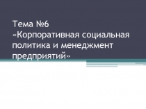 Тема №6 Корпоративная социальная политика и менеджмент предприятий