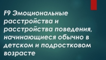 F9 Эмоциональные расстройства и расстройства поведения, начинающиеся обычно в