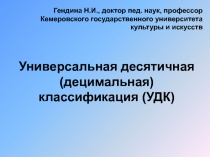 Универсальная десятичная (децимальная) классификация (УДК)
Гендина Н.И., доктор