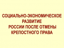 СОЦИАЛЬНО-ЭКОНОМИЧЕСКОЕ
РАЗВИТИЕ
РОССИИ ПОСЛЕ ОТМЕНЫ
КРЕПОСТНОГО ПРАВА