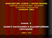 1
Лекція 3
ЗАХИСТ НАСЕЛЕННЯ В НАДЗВИЧАЙНИХ СИТУАЦІЯХ
ОДЕСА - 2014
МІНІСТЕРСТВО