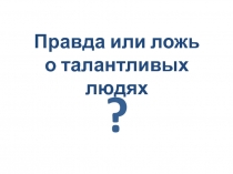 Правда или ложь о талантливых людях