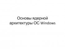 Основы ядерной архитектуры ОС Windows