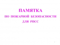 1
ПАМЯТКА
ПО ПОЖАРНОЙ БЕЗОПАСНОСТИ
ДЛЯ РПСС