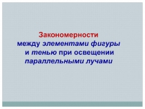 Закономерности
между элементами фигуры
и тенью при освещении параллельными