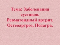 Тема: Заболевания суставов. Ревматоидный артрит. Остеоартроз. Подагра