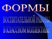 ФОРМЫ
ВОСПИТАТЕЛЬНОЙ РАБОТЫ
В КЛАССНОМ КОЛЛЕКТИВЕ