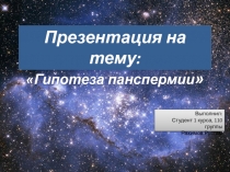 Гипотеза панспермии 
Выполнил:
Студент 1 курса, 110
