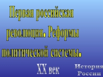 История
России
XX век
Первая российская
революция. Реформы
политической системы
