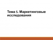 Тема 5. Маркетинговые исследования