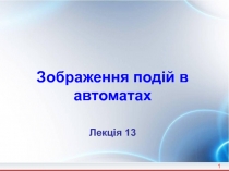 1
Зображення подій в автоматах
Лекція 13