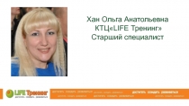 Хан Ольга Анатольевна
КТЦ LIFE Тренинг
Старший специалист