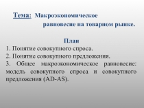 Тема : Макроэкономическое
равновесие на товарном рынке.
План
1. Понятие