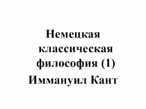 Немецкая классическая философия (1)
Иммануил Кант