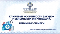 КЛЮЧЕВЫЕ ОСОБЕННОСТИ ЗАКУПОК МЕДИЦИНСКИХ ОРГАНИЗАЦИЙ.
ТИПИЧНЫЕ ОШИБКИ
Федорова