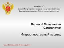 Интраоперативный период
Валерий Валерьевич Самойленко
ФГ Б ОУ СПО