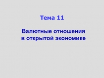 Тема 11
Валютные отношения в открытой экономике