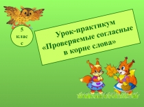 Урок-практикум
Проверяемые согласные
в корне слова
5
класс